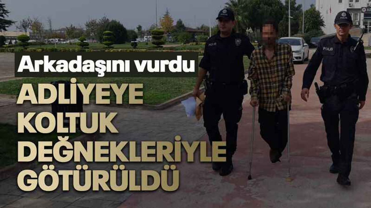 Arkadaşını vurdu adliyeye koltuk değnekleriyle götürüldü